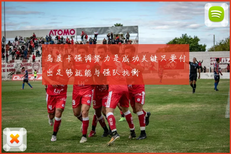 乌度卡强调努力是成功关键只要付出足够就能与强队抗衡