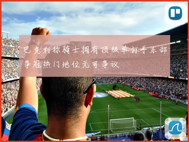 巴克利称骑士拥有顶级单打手东部争冠热门地位无可争议