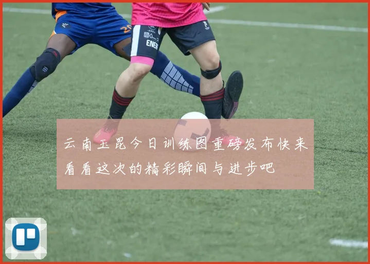 云南玉昆今日训练图重磅发布快来看看这次的精彩瞬间与进步吧