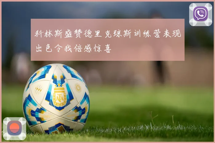 科林斯盛赞德里克琼斯训练营表现出色令我倍感惊喜