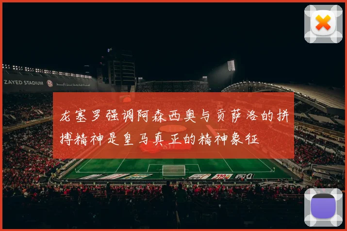 龙塞罗强调阿森西奥与贡萨洛的拼搏精神是皇马真正的精神象征