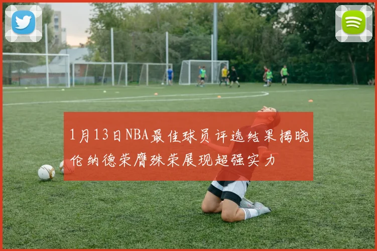 1月13日NBA最佳球员评选结果揭晓伦纳德荣膺殊荣展现超强实力