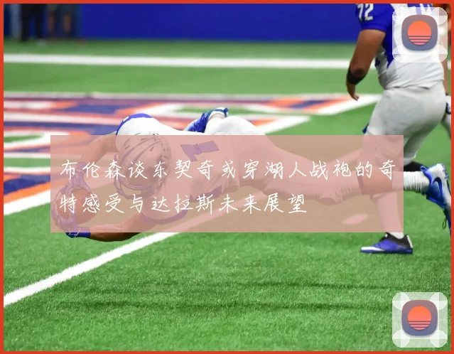 布伦森谈东契奇或穿湖人战袍的奇特感受与达拉斯未来展望