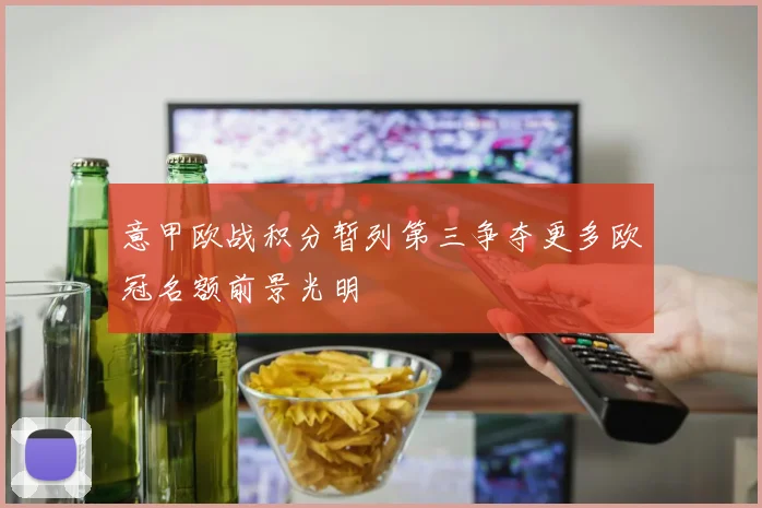 意甲欧战积分暂列第三争夺更多欧冠名额前景光明