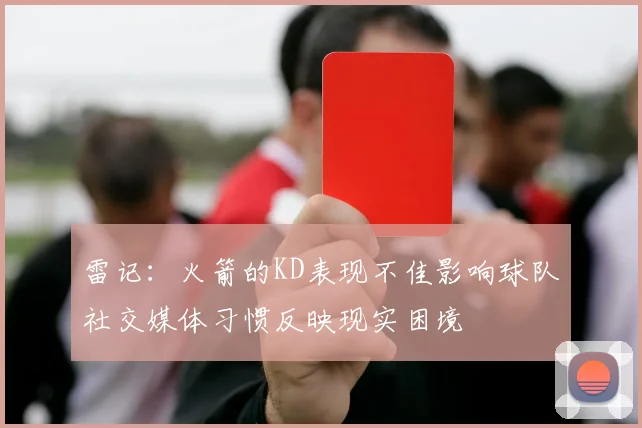 雷记：火箭的KD表现不佳影响球队社交媒体习惯反映现实困境