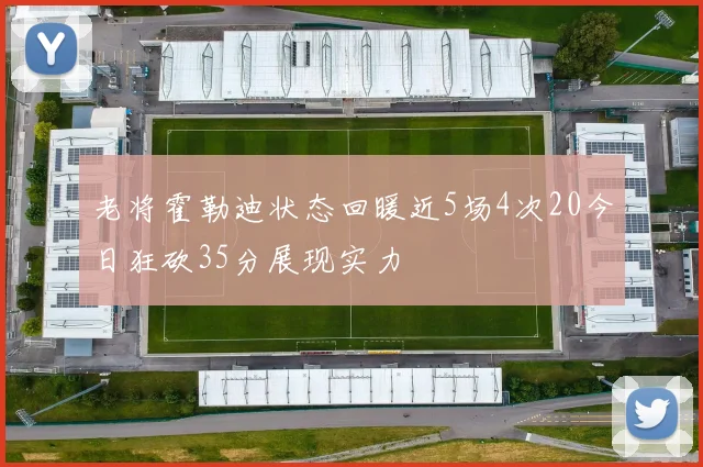 老将霍勒迪状态回暖近5场4次20今日狂砍35分展现实力
