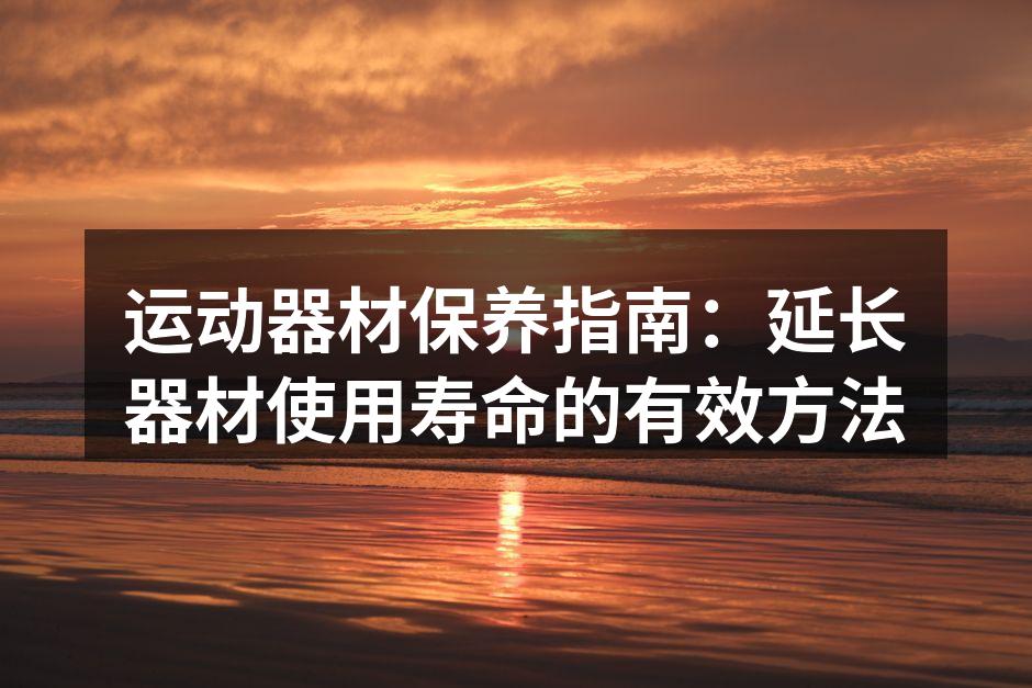 定期清洁器材，保持最佳状态